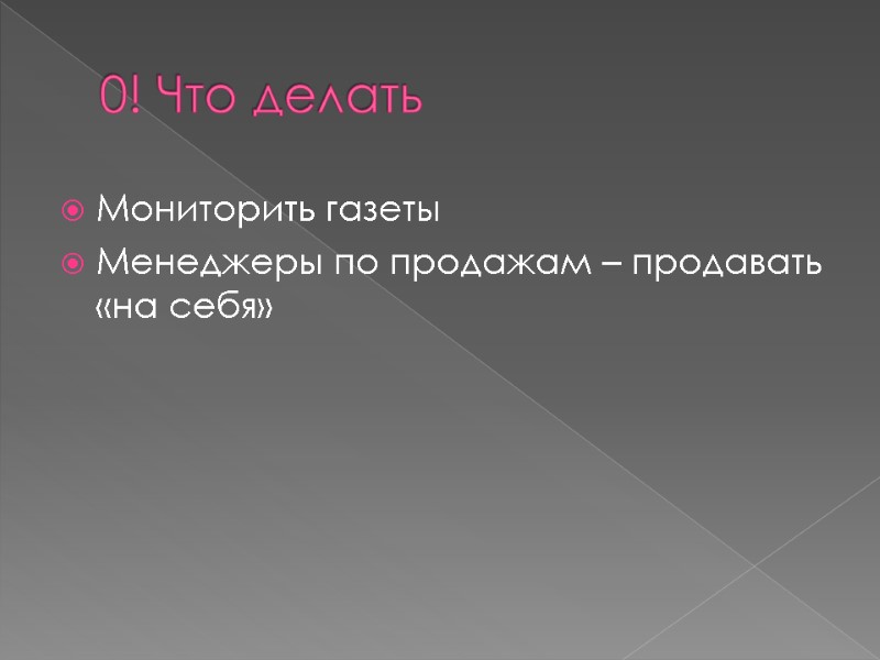 0! Что делать Мониторить газеты Менеджеры по продажам – продавать «на себя» 0! Что делать Мониторить газеты Менеджеры по продажам – продавать «на себя»
